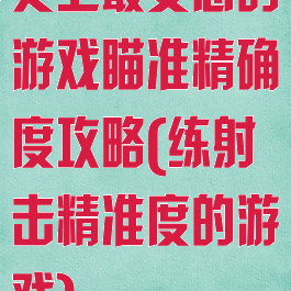 史上最变态的游戏瞄准精确度攻略(练射击精准度的游戏)