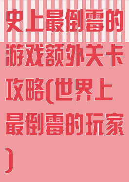史上最倒霉的游戏额外关卡攻略(世界上最倒霉的玩家)