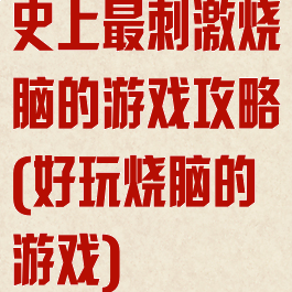 史上最刺激烧脑的游戏攻略(好玩烧脑的游戏)