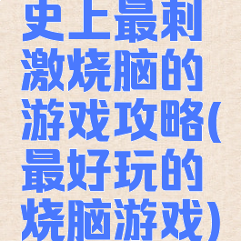 史上最刺激烧脑的游戏攻略(最好玩的烧脑游戏)
