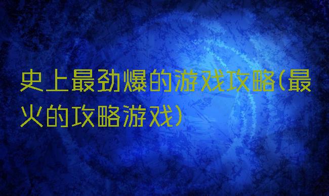 史上最劲爆的游戏攻略(最火的攻略游戏)