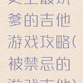 史上最坑爹的吉他游戏攻略(被禁忌的游戏吉他)
