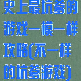史上最坑爹的游戏一模一样攻略(不一样的坑爹游戏)