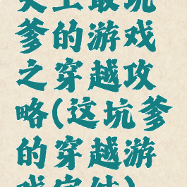 史上最坑爹的游戏之穿越攻略(这坑爹的穿越游戏完结)