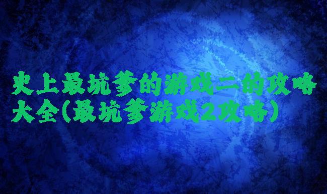 史上最坑爹的游戏二的攻略大全(最坑爹游戏2攻略)