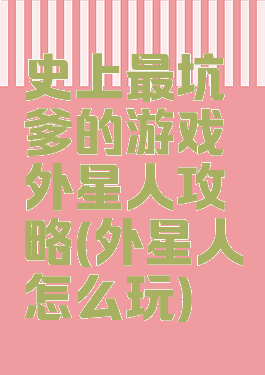 史上最坑爹的游戏外星人攻略(外星人怎么玩)