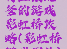 史上最坑爹的游戏彩虹桥攻略(彩虹桥游戏图片)