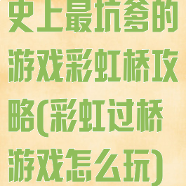史上最坑爹的游戏彩虹桥攻略(彩虹过桥游戏怎么玩)