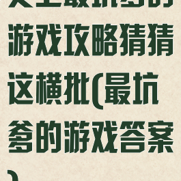 史上最坑爹的游戏攻略猜猜这横批(最坑爹的游戏答案)