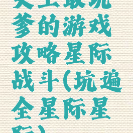 史上最坑爹的游戏攻略星际战斗(坑遍全星际星际)