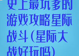 史上最坑爹的游戏攻略星际战斗(星际大战好玩吗)