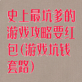 史上最坑爹的游戏攻略要红包(游戏坑钱套路)