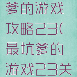 史上最坑爹的游戏攻略23(最坑爹的游戏23关攻略)