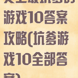 史上最坑爹的游戏10答案攻略(坑爹游戏10全部答案)