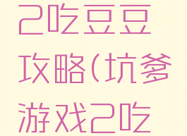 史上最坑爹的游戏2吃豆豆攻略(坑爹游戏2吃豆豆怎么过)