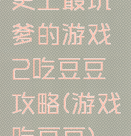 史上最坑爹的游戏2吃豆豆攻略(游戏吃豆豆)