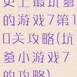 史上最坑爹的游戏7第10关攻略(坑爹小游戏7的攻略)