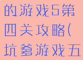 史上最坑爹的游戏5第四关攻略(坑爹游戏五攻略大全)