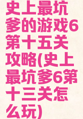 史上最坑爹的游戏6第十五关攻略(史上最坑爹6第十三关怎么玩)