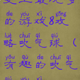 史上最坑爹的游戏8攻略吹气球(有趣的吹气球游戏)
