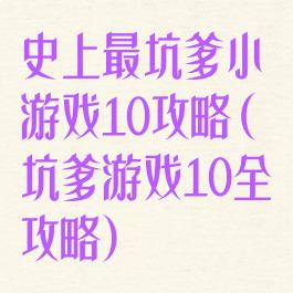史上最坑爹小游戏10攻略(坑爹游戏10全攻略)