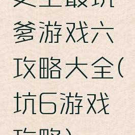 史上最坑爹游戏六攻略大全(坑6游戏攻略)