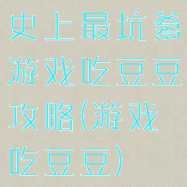 史上最坑爹游戏吃豆豆攻略(游戏吃豆豆)