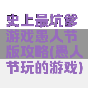 史上最坑爹游戏愚人节版攻略(愚人节玩的游戏)