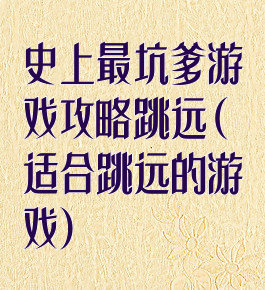 史上最坑爹游戏攻略跳远(适合跳远的游戏)