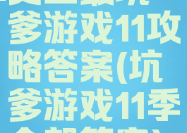 史上最坑爹游戏11攻略答案(坑爹游戏11季全部答案)