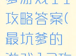 史上最坑爹游戏11攻略答案(最坑爹的游戏12攻略)