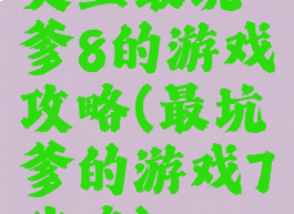 史上最坑爹8的游戏攻略(最坑爹的游戏7攻略)