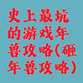 史上最坑的游戏年兽攻略(砸年兽攻略)