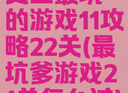 史上最坑的游戏11攻略22关(最坑爹游戏21关怎么过)