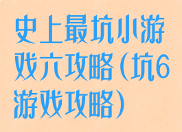 史上最坑小游戏六攻略(坑6游戏攻略)