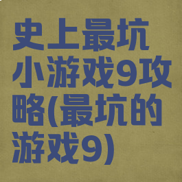 史上最坑小游戏9攻略(最坑的游戏9)
