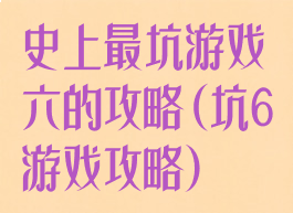 史上最坑游戏六的攻略(坑6游戏攻略)