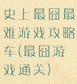 史上最囧最难游戏攻略车(最囧游戏通关)