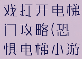 史上最囧游戏打开电梯门攻略(恐惧电梯小游戏攻略)