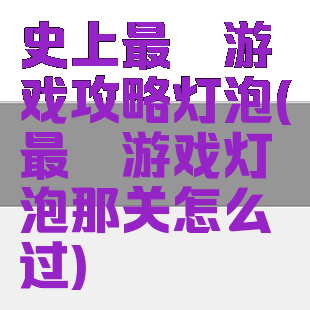 史上最囧游戏攻略灯泡(最囧游戏灯泡那关怎么过)