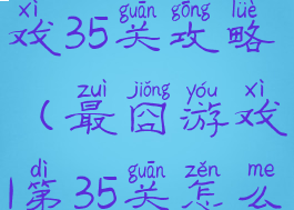 史上最囧游戏35关攻略(最囧游戏1第35关怎么过)