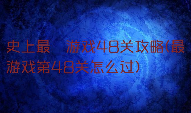 史上最囧游戏48关攻略(最囧游戏第48关怎么过)