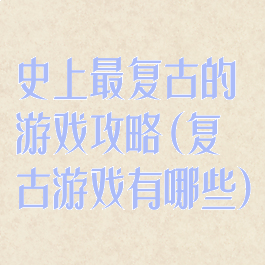 史上最复古的游戏攻略(复古游戏有哪些)