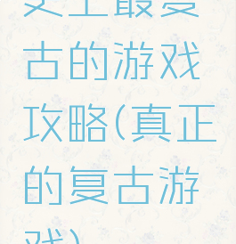 史上最复古的游戏攻略(真正的复古游戏)