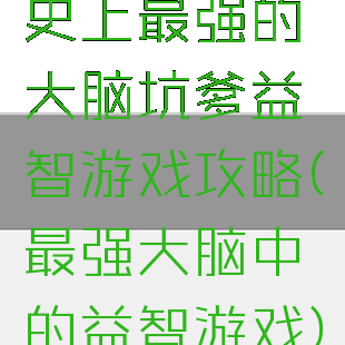 史上最强的大脑坑爹益智游戏攻略(最强大脑中的益智游戏)