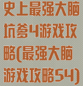史上最强大脑坑爹4游戏攻略(最强大脑游戏攻略54)
