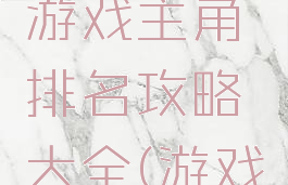 史上最强游戏主角排名攻略大全(游戏最强人物)