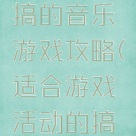 史上最恶搞的音乐游戏攻略(适合游戏活动的搞怪音乐)