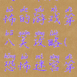 史上最恐怖的游戏第八关攻略(恐怖迷宫第8关)
