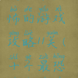 史上最恐怖的游戏攻略11关(十个最恐怖的游戏)